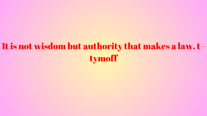 It is not wisdom but authority that makes a law. t - tymoff