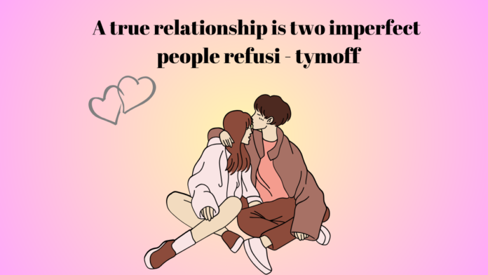 A true relationship is two imperfect people refusi - tymoff