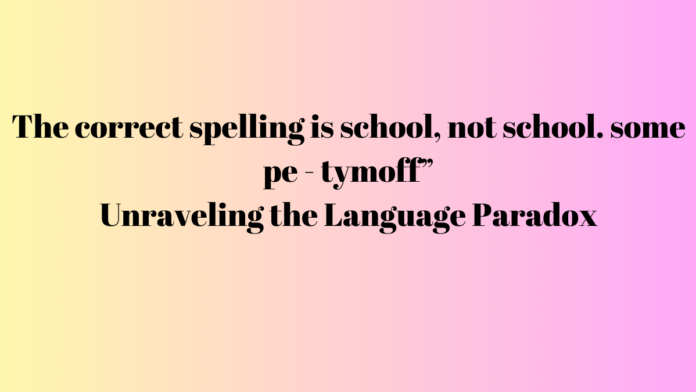 The correct spelling is school, not school. some pe - tymoff